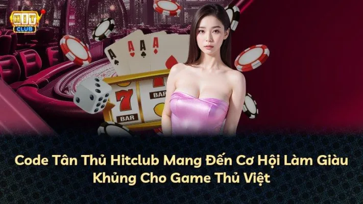 Code Tân Thủ Hitclub Mang Đến Cơ Hội Làm Giàu Khủng Cho Game Thủ Việt