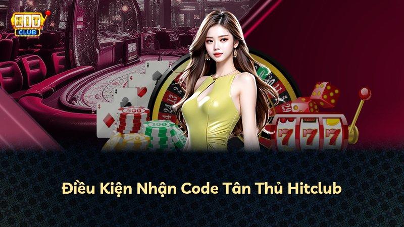 Điều Kiện Nhận Code Tân Thủ Hitclub