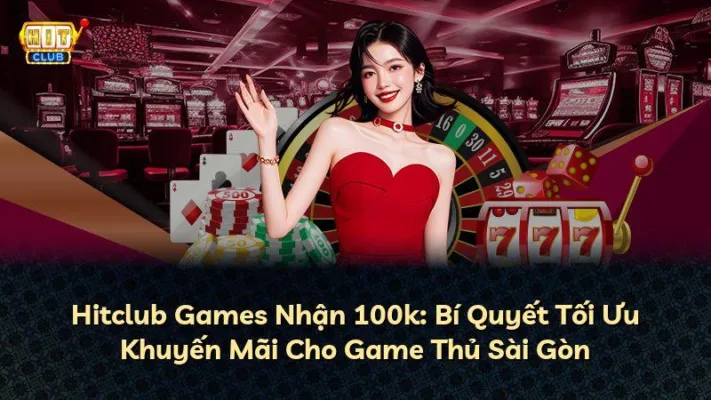 Hitclub Games Nhận 100k: Bí Quyết Tối Ưu Khuyến Mãi Cho Game Thủ Sài Gòn