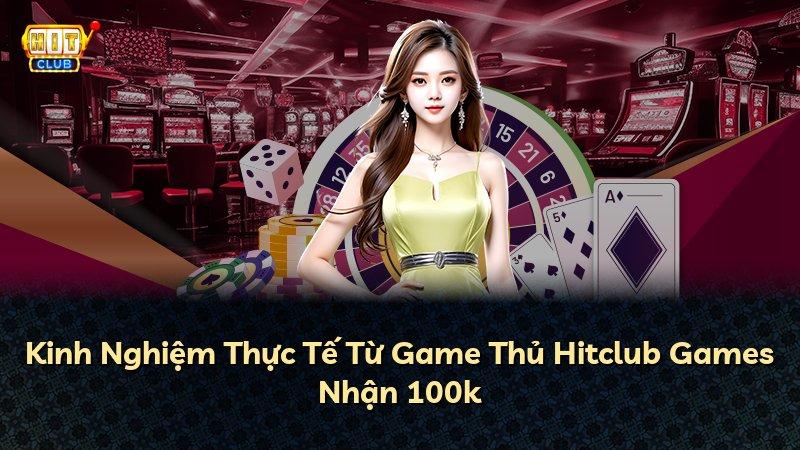 Kinh Nghiệm Thực Tế Từ Game Thủ Hitclub Games Nhận 100k