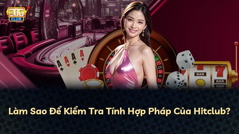 Làm Sao Để Kiểm Tra Tính Hợp Pháp Của Hitclub?