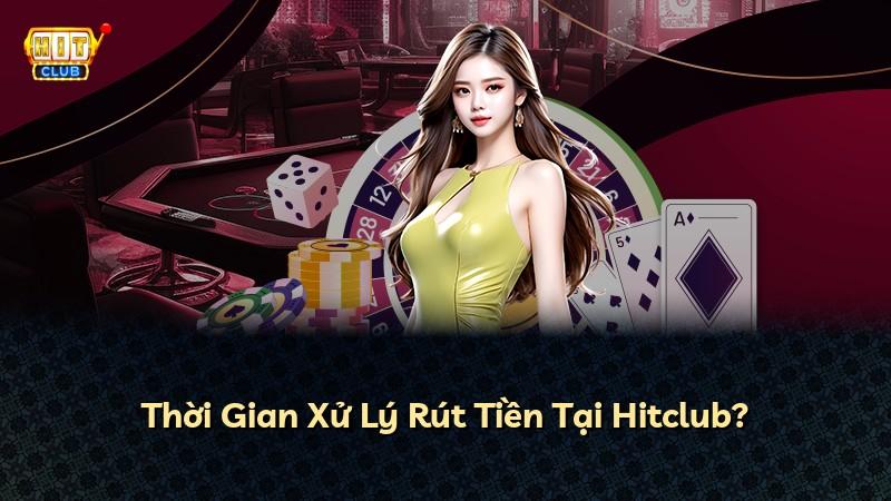 Thời Gian Xử Lý Rút Tiền Tại Hitclub?